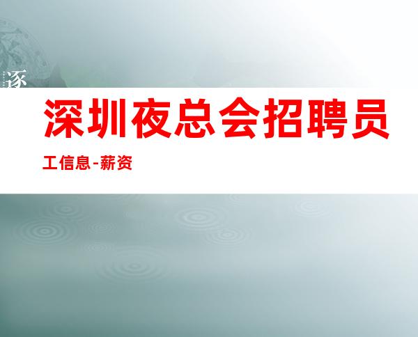 深圳夜总会招聘员工信息-薪资待遇好20场直招天天缺人