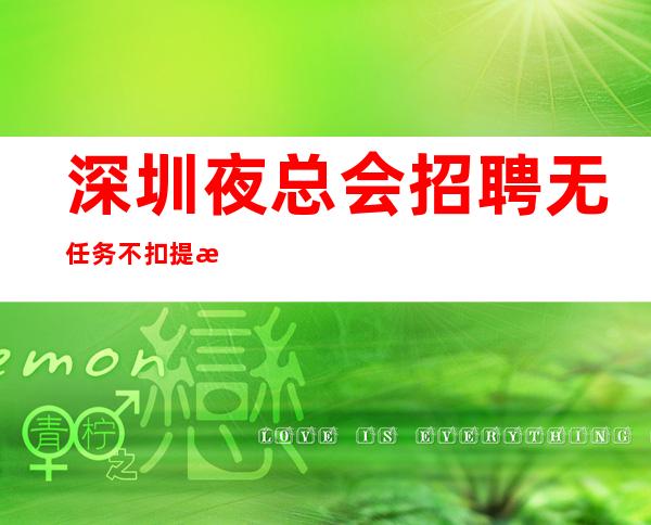 深圳夜总会招聘无任务不扣提成实力团队无费用