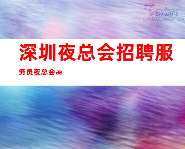 深圳夜总会招聘服务员夜总会排名推荐