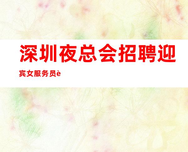 深圳夜总会招聘迎宾女服务员自己衣服好上班