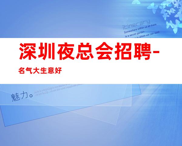 深圳夜总会招聘-名气大生意好每天大量缺人