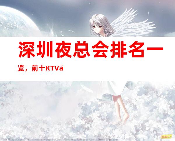 深圳夜总会排名一览，前十KTV值得去玩的夜总会