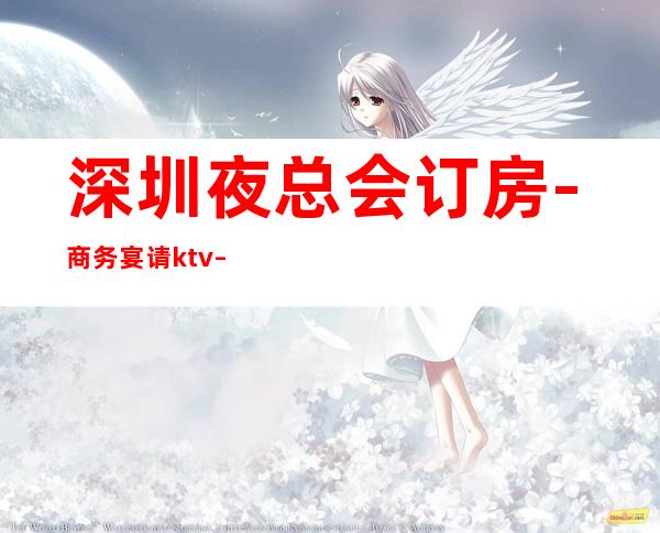 深圳夜总会订房-商务宴请ktv – 深圳福田商务KTV