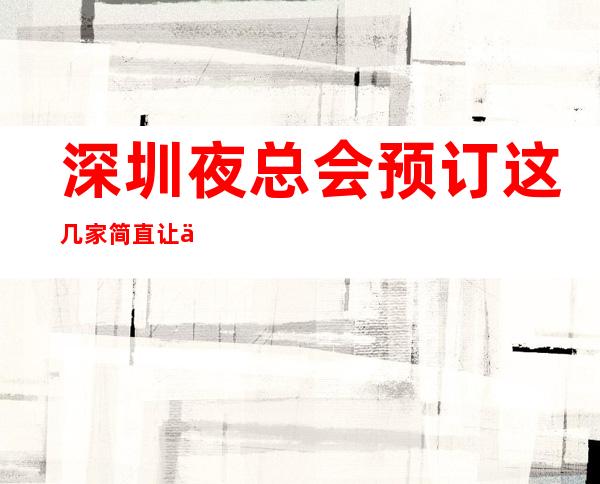 深圳夜总会预订这几家简直让人流连忘返 – 深圳宝安商务KTV