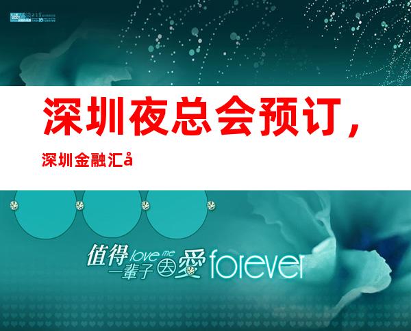 深圳夜总会预订,深圳金融汇夜总会商务ktv预订 – 深圳宝安商务KTV