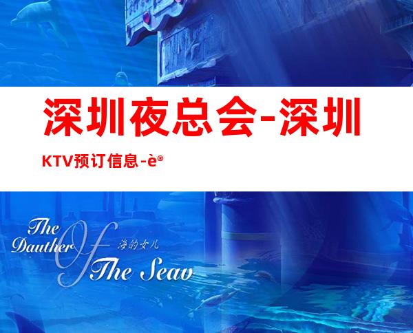 深圳夜总会-深圳KTV预订信息-让您满意的价格,让您舒心的服务!