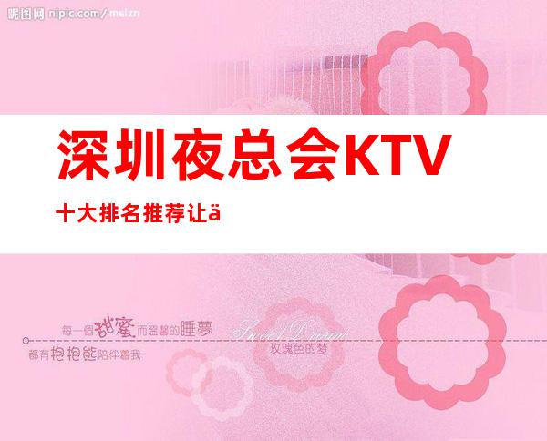 深圳夜总会KTV十大排名推荐 让你的音乐之旅堪比录音棚