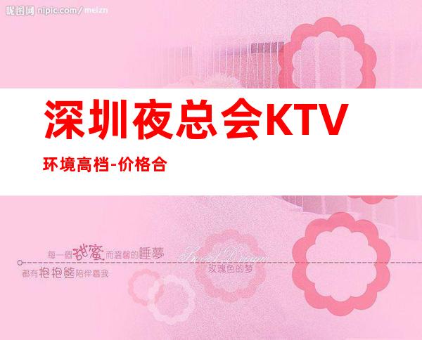 深圳夜总会KTV环境高档-价格合理-值得推荐