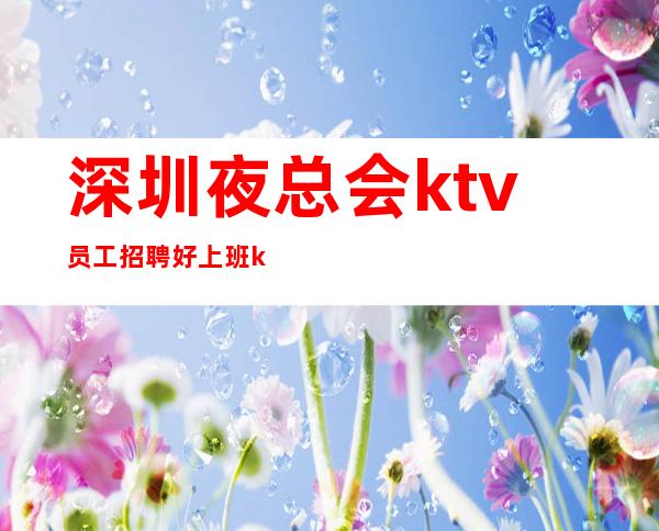 深圳夜总会ktv员工招聘好上班ktv招服务员