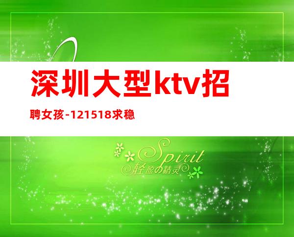 深圳大型ktv招聘女孩-12/15/18求稳定的来