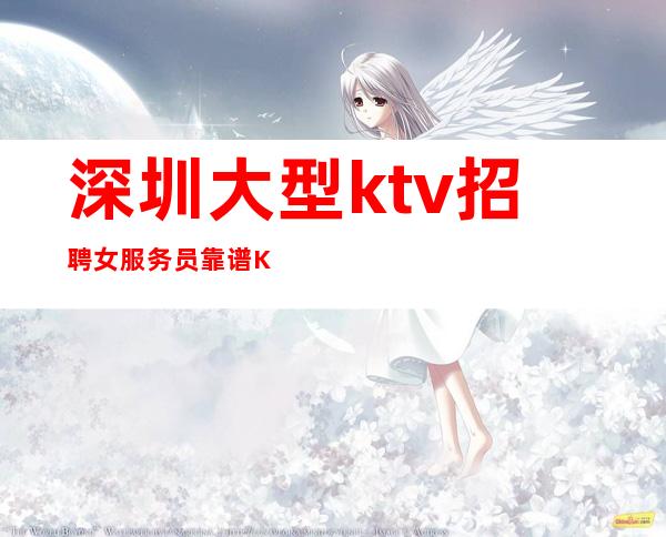 深圳大型ktv招聘女服务员靠谱KTV无公主病的