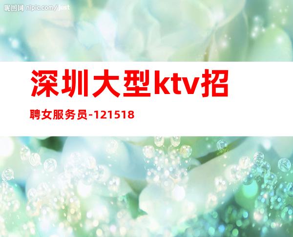 深圳大型ktv招聘女服务员-12/15/18求稳定的来