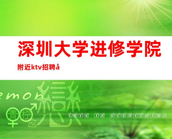 深圳大学进修学院附近ktv招聘兼职-深圳马老师招聘团队