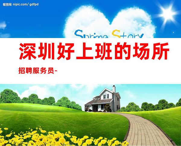 深圳好上班的场所招聘服务员-照顾新人优先
