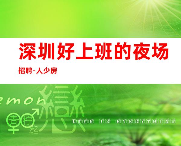 深圳好上班的夜场招聘-人少房多竞争小