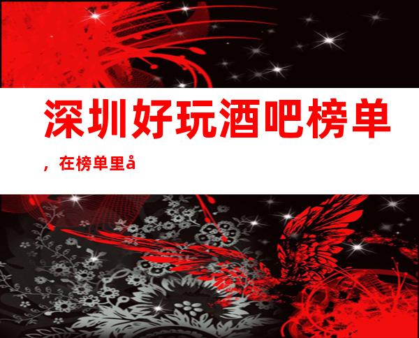 深圳好玩酒吧榜单，在榜单里寻找几家值得尝试的酒吧