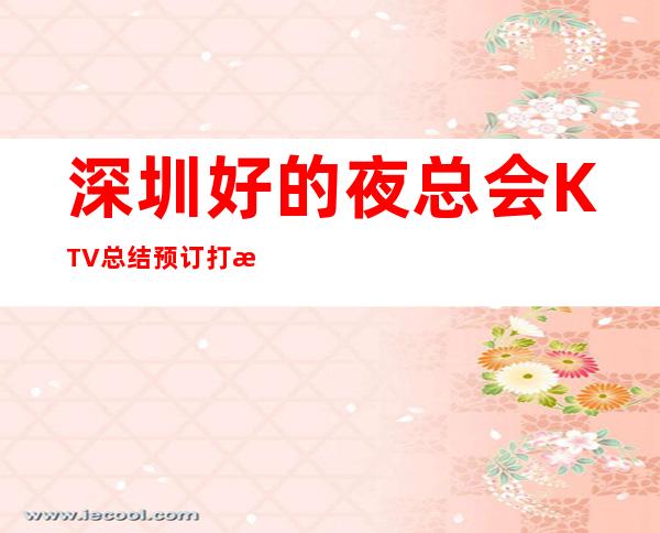 深圳好的夜总会KTV总结.预订打折送酒 – 深圳宝安商务KTV