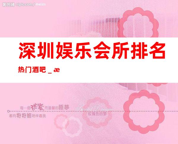 深圳娱乐会所排名/热门酒吧_深圳酒吧预订信息