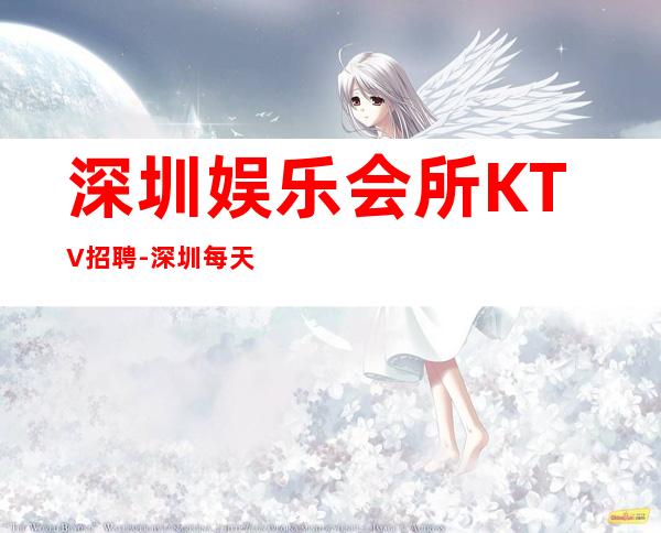 深圳娱乐会所KTV招聘-深圳每天间房爆满缺人中