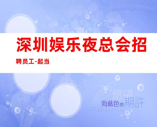 深圳娱乐夜总会招聘员工-起当清做夜总会跟我就对