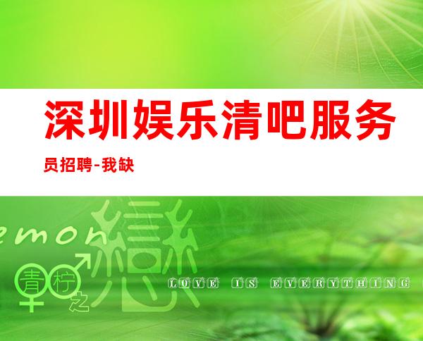 深圳娱乐清吧服务员招聘-我缺人你缺