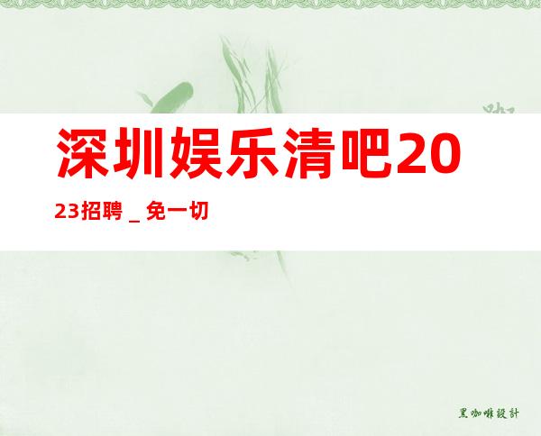 深圳娱乐清吧2023招聘_免一切费用