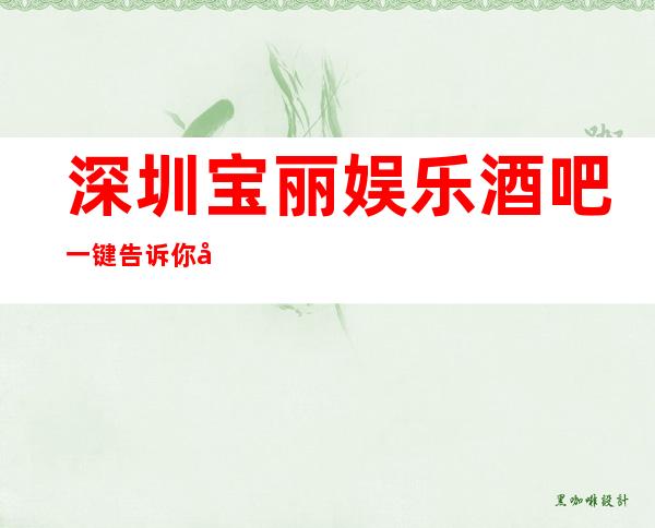 深圳宝丽娱乐酒吧一键告诉你包厢订房流程