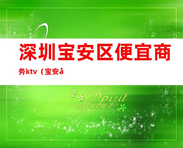 深圳宝安区便宜商务ktv(宝安区高档商场)