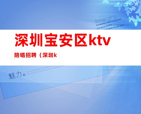 深圳宝安区ktv陪唱招聘(深圳ktv招聘男陪唱)