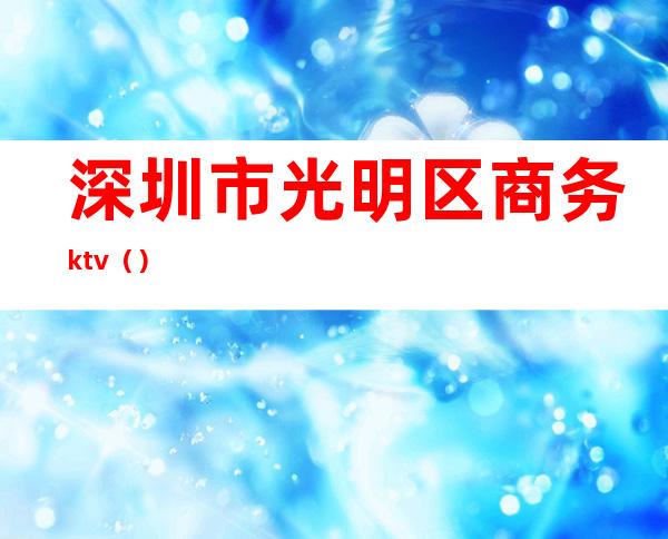 深圳市光明区商务ktv()