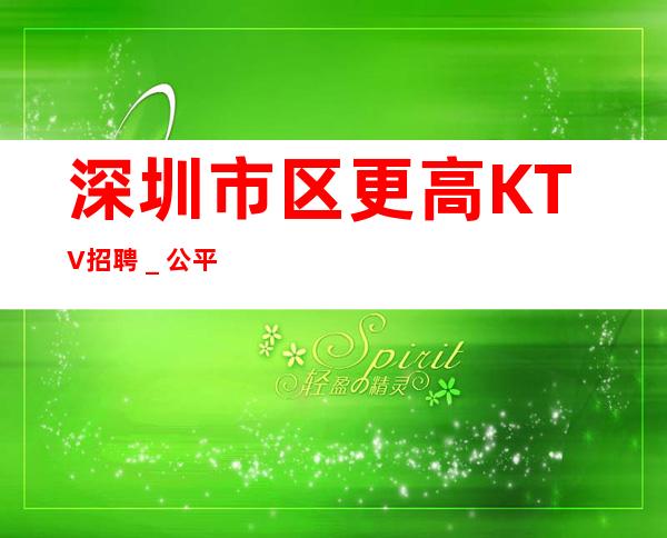 深圳市区更高KTV招聘＿公平