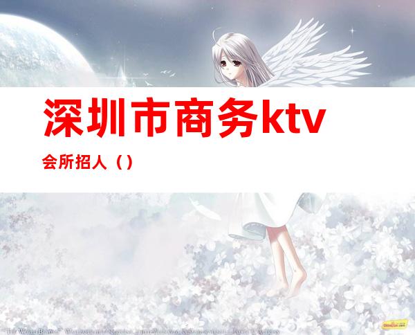 深圳市商务ktv会所招人（）