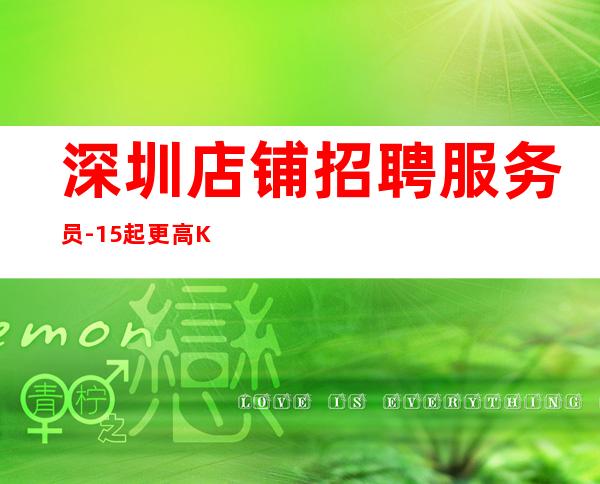 深圳店铺招聘服务员-15起更高KTV招聘信息