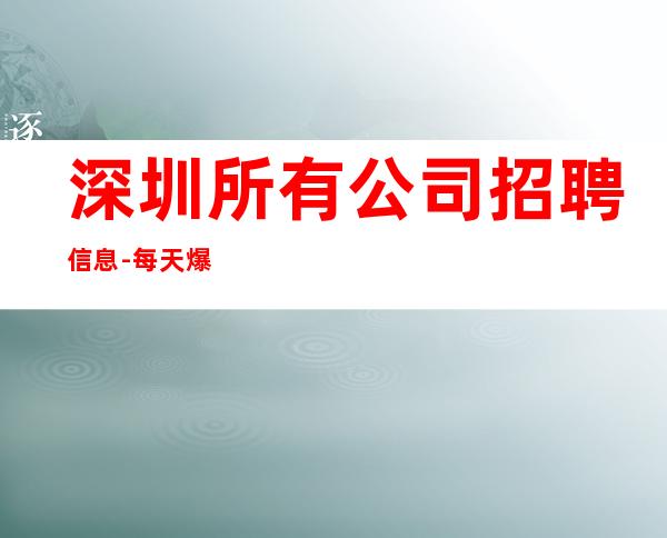 深圳所有公司招聘信息-每天爆满无任务