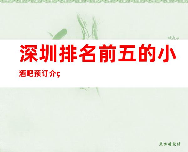 深圳排名前五的小酒吧预订介绍详情,内容非常火爆哦!