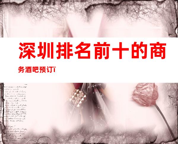 深圳排名前十的商务酒吧预订！快来一起推荐玩耍一下