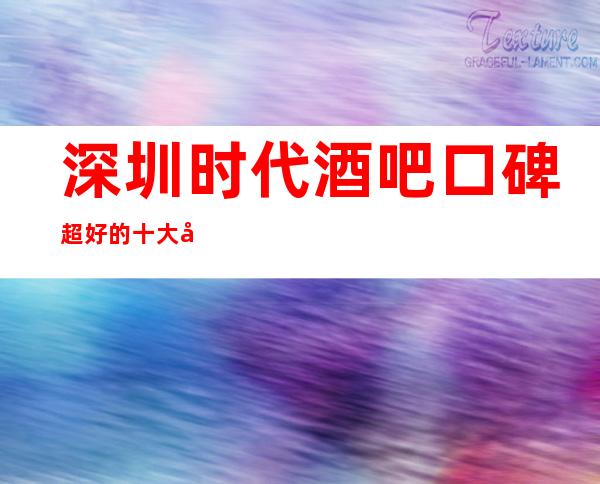 深圳时代酒吧口碑超好的十大小酒吧预订