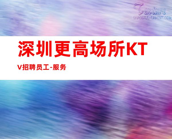 深圳更高场所KTV招聘员工-服务员薪资起步