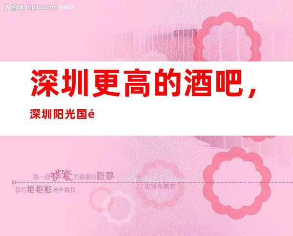 深圳更高的酒吧，深圳阳光国际酒吧怎么样？