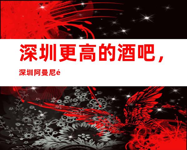 深圳更高的酒吧，深圳阿曼尼酒吧怎么样