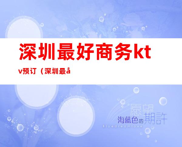 深圳最好商务ktv预订(深圳最好的商务ktv)