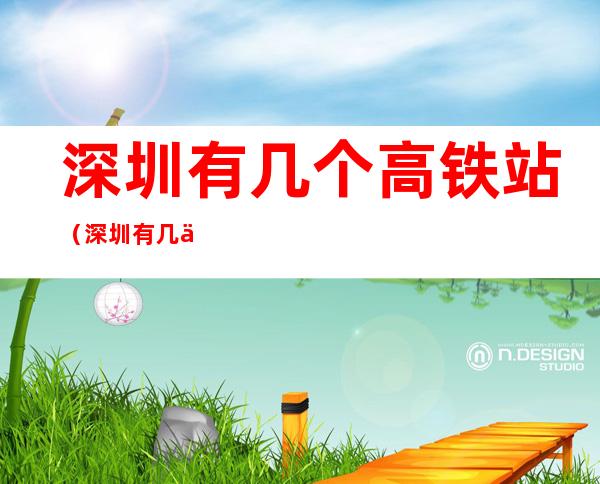 深圳有几个高铁站(深圳有几个高铁站火车站)