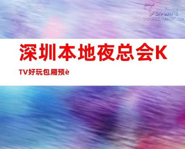深圳本地夜总会KTV好玩包厢预订.高端场推荐 – 深圳宝安商务KTV