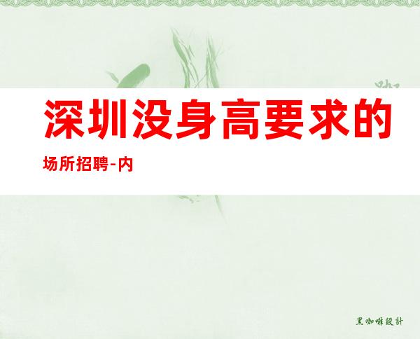 深圳没身高要求的场所招聘-内部直招2023捞场