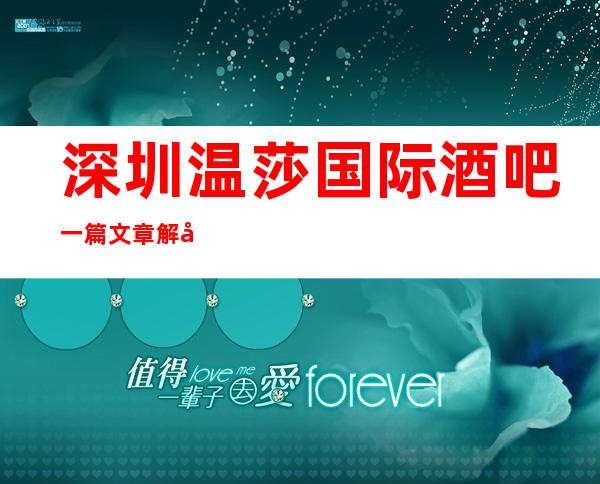 深圳温莎国际酒吧一篇文章解决你平平无奇的夜晚