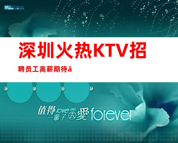 深圳火热KTV招聘员工高薪期待你的到来