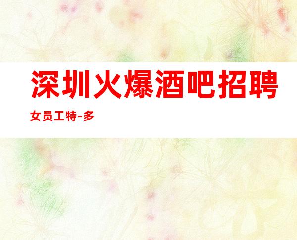 深圳火爆酒吧招聘女员工特-多家更高场合作