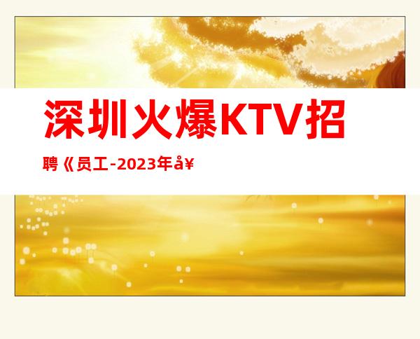 深圳火爆KTV招聘《员工-2023年奔赴更好前程》