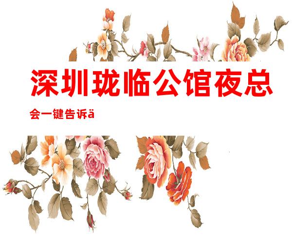 深圳珑临公馆夜总会一键告诉你包厢订房流程
