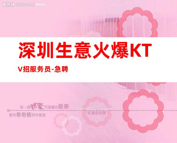 深圳生意火爆KTV招服务员-急聘11-15